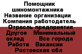 Помощник шиномонтажника › Название организации ­ Компания-работодатель › Отрасль предприятия ­ Другое › Минимальный оклад ­ 1 - Все города Работа » Вакансии   . Ростовская обл.,Донецк г.